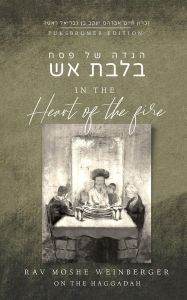 In the Heart of the Fire – Rav Moshe Weinberger On The Haggadah