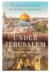 Under Jerusalem: The Buried History of the World’s Most Contested City