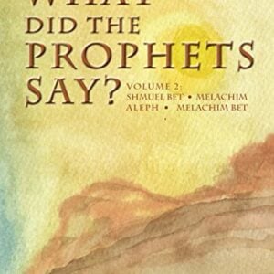 What Did The Prophets Say? Volume 2: Shmuel Bet, Melachim Aleph, Melachim Bet