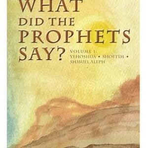 What Did The Prophets Say? Volume 1: Yehoshua, Shoftim, Shmuel Aleph
