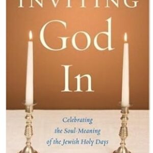 Inviting God In: Celebrating the Soul-Meaning of the Jewish Holy