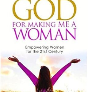 Thank You God for Making Me a Woman: Empowering Women for the 21st Century